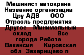 Машинист автокрана › Название организации ­ Цру АДВ777, ООО › Отрасль предприятия ­ Другое › Минимальный оклад ­ 55 000 - Все города Работа » Вакансии   . Кировская обл.,Захарищево п.